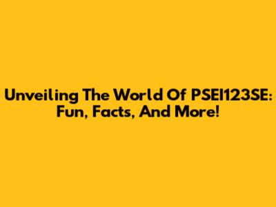 Unveiling The World Of PSEI123SE: Fun, Facts, And More!