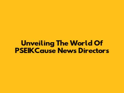 Unveiling The World Of PSEIKCause News Directors