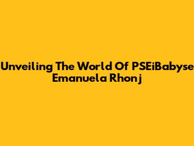 Unveiling The World Of PSEiBabyse Emanuela Rhonj