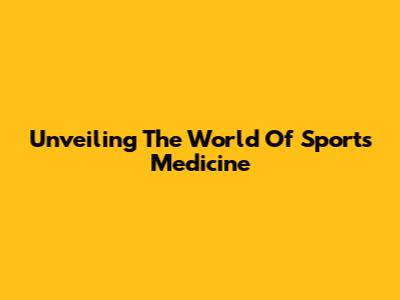 Unveiling The World Of Sports Medicine
