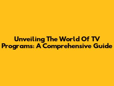 Unveiling The World Of TV Programs: A Comprehensive Guide