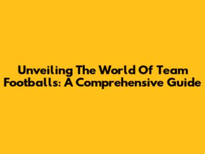 Unveiling The World Of Team Footballs: A Comprehensive Guide