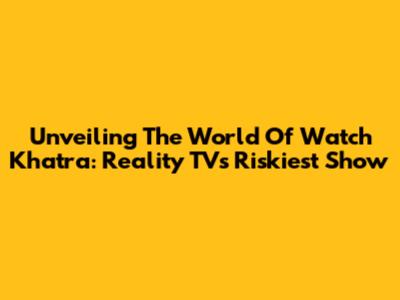 Unveiling The World Of Watch Khatra: Reality TV's Riskiest Show