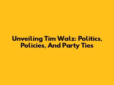 Unveiling Tim Walz: Politics, Policies, And Party Ties