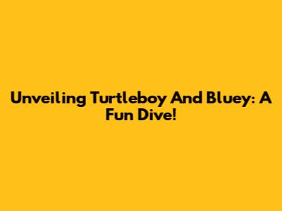 Unveiling Turtleboy And Bluey: A Fun Dive!