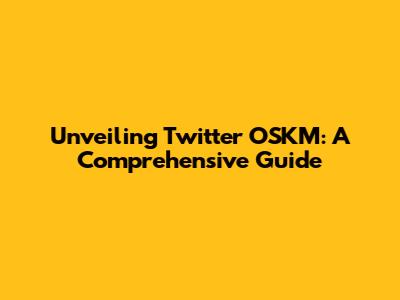 Unveiling Twitter OSKM: A Comprehensive Guide