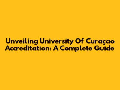Unveiling University Of Curaçao Accreditation: A Complete Guide