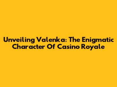 Unveiling Valenka: The Enigmatic Character Of Casino Royale