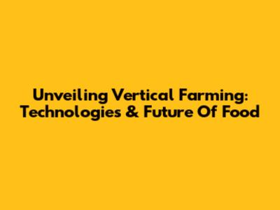Unveiling Vertical Farming: Technologies & Future Of Food