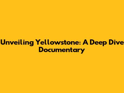 Unveiling Yellowstone: A Deep Dive Documentary