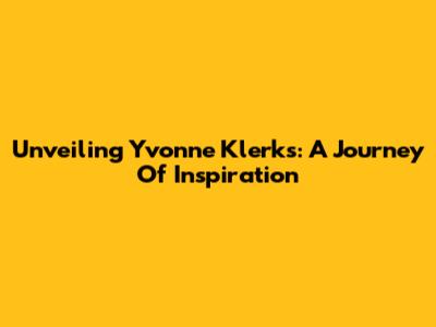 Unveiling Yvonne Klerks: A Journey Of Inspiration