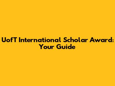 UofT International Scholar Award: Your Guide