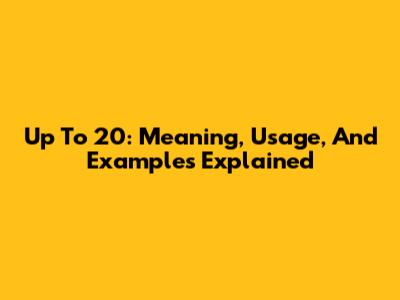 Up To 20: Meaning, Usage, And Examples Explained