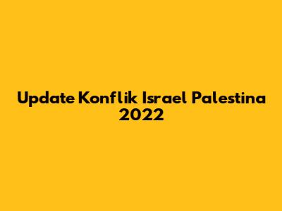 Update Konflik Israel Palestina 2022