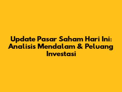 Update Pasar Saham Hari Ini: Analisis Mendalam & Peluang Investasi