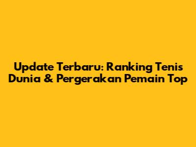 Update Terbaru: Ranking Tenis Dunia & Pergerakan Pemain Top