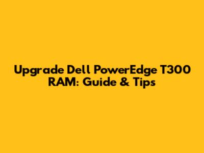 Upgrade Dell PowerEdge T300 RAM: Guide & Tips
