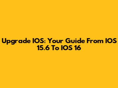 Upgrade IOS: Your Guide From IOS 15.6 To IOS 16