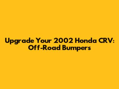 Upgrade Your 2002 Honda CRV: Off-Road Bumpers