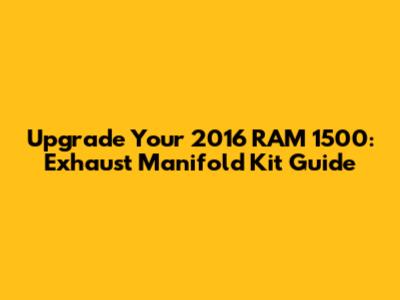 Upgrade Your 2016 RAM 1500: Exhaust Manifold Kit Guide