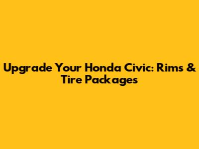 Upgrade Your Honda Civic: Rims & Tire Packages