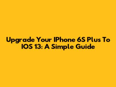 Upgrade Your IPhone 6S Plus To IOS 13: A Simple Guide