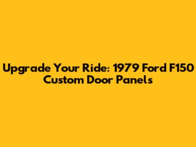 Upgrade Your Ride: 1979 Ford F150 Custom Door Panels