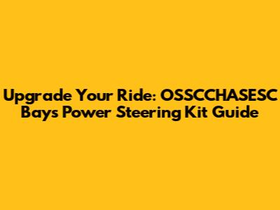 Upgrade Your Ride: OSSCCHASESC Bays Power Steering Kit Guide