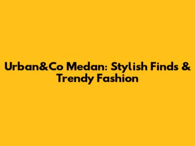 Urban&Co Medan: Stylish Finds & Trendy Fashion