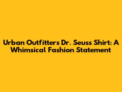 Urban Outfitters Dr. Seuss Shirt: A Whimsical Fashion Statement