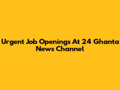 Urgent Job Openings At 24 Ghanta News Channel