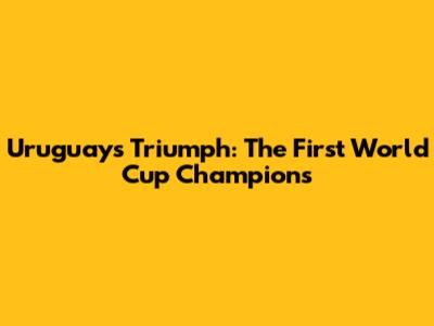 Uruguay's Triumph: The First World Cup Champions
