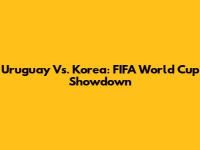 Uruguay Vs. Korea: FIFA World Cup Showdown