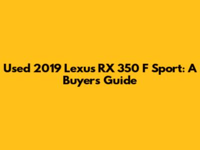 Used 2019 Lexus RX 350 F Sport: A Buyer's Guide