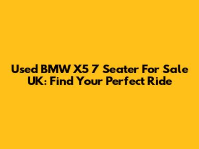 Used BMW X5 7 Seater For Sale UK: Find Your Perfect Ride