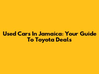 Used Cars In Jamaica: Your Guide To Toyota Deals
