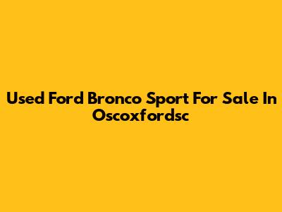 Used Ford Bronco Sport For Sale In Oscoxfordsc