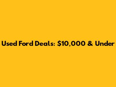 Used Ford Deals: $10,000 & Under