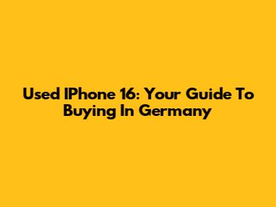 Used IPhone 16: Your Guide To Buying In Germany
