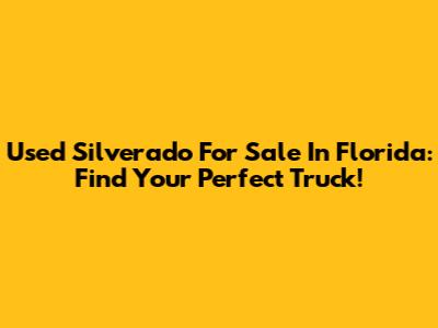 Used Silverado For Sale In Florida: Find Your Perfect Truck!