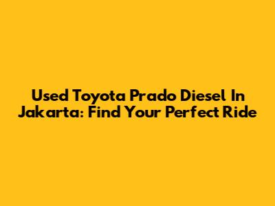 Used Toyota Prado Diesel In Jakarta: Find Your Perfect Ride