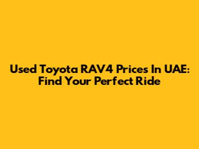 Used Toyota RAV4 Prices In UAE: Find Your Perfect Ride