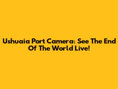 Ushuaia Port Camera: See The End Of The World Live!