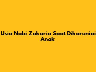 Usia Nabi Zakaria Saat Dikaruniai Anak