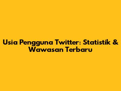 Usia Pengguna Twitter: Statistik & Wawasan Terbaru