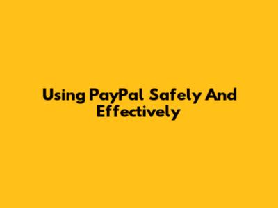 Using PayPal Safely And Effectively