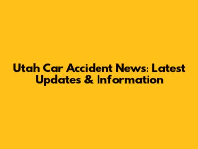 Utah Car Accident News: Latest Updates & Information
