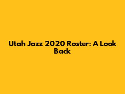 Utah Jazz 2020 Roster: A Look Back