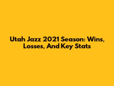 Utah Jazz 2021 Season: Wins, Losses, And Key Stats