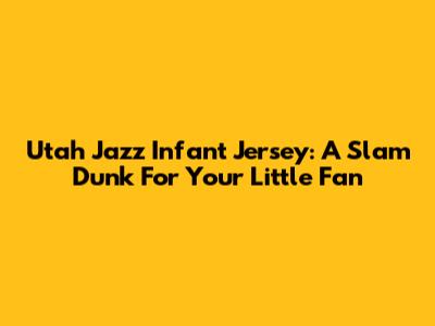 Utah Jazz Infant Jersey: A Slam Dunk For Your Little Fan